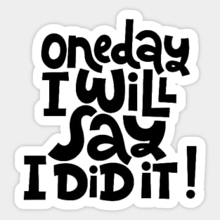 One Day I Will Say I Did It! - Life Motivational & Inspirational Quote Sticker